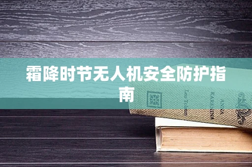 霜降时节无人机安全防护指南