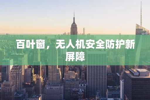 百叶窗，无人机安全防护新屏障