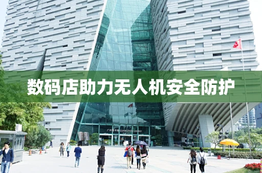 数码店助力无人机安全防护
