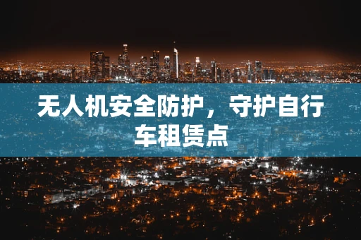 无人机安全防护，守护自行车租赁点