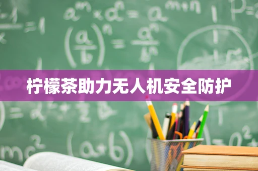 柠檬茶助力无人机安全防护