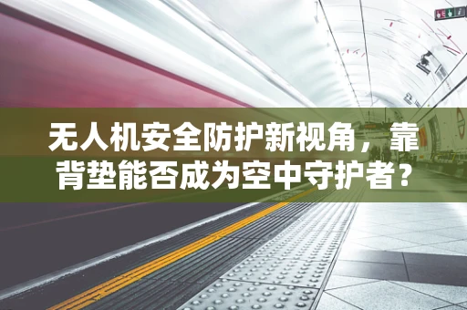 无人机安全防护新视角，靠背垫能否成为空中守护者？