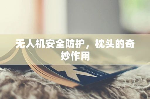 无人机安全防护，枕头的奇妙作用