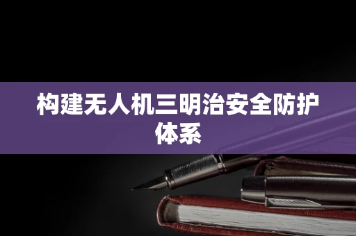 构建无人机三明治安全防护体系