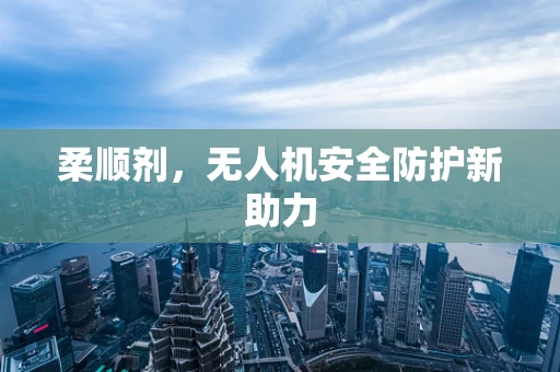 柔顺剂，无人机安全防护新助力