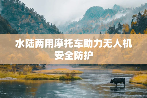水陆两用摩托车助力无人机安全防护