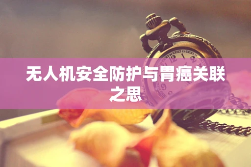 无人机安全防护与胃癌关联之思