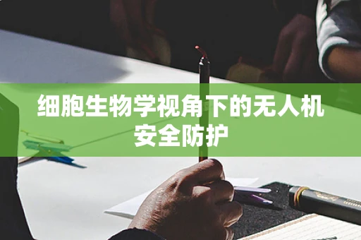 细胞生物学视角下的无人机安全防护
