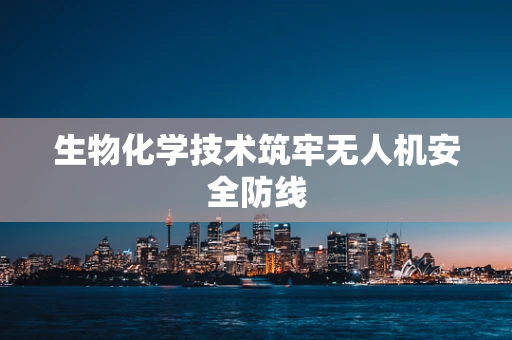 生物化学技术筑牢无人机安全防线