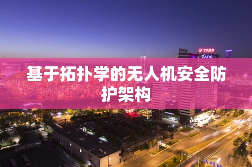 基于拓扑学的无人机安全防护架构