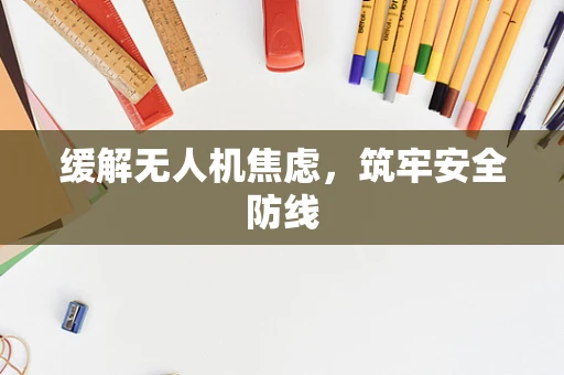 缓解无人机焦虑，筑牢安全防线