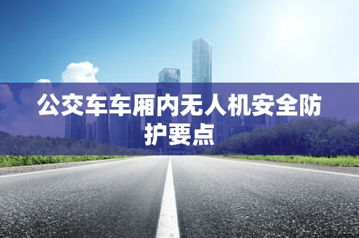 公交车车厢内无人机安全防护要点