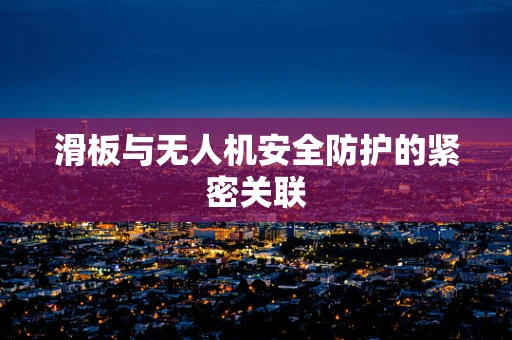 滑板与无人机安全防护的紧密关联