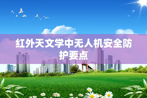 红外天文学中无人机安全防护要点