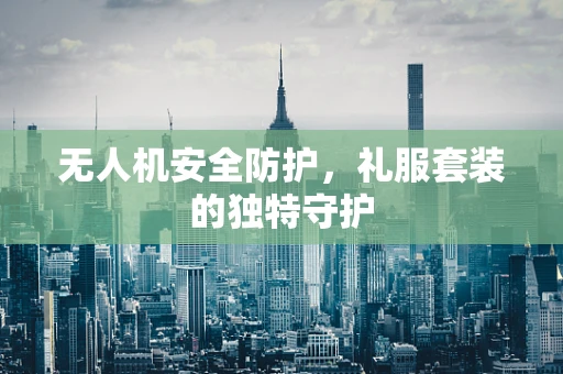 无人机安全防护，礼服套装的独特守护