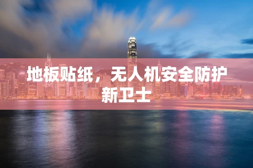 地板贴纸，无人机安全防护新卫士