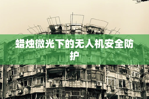 蜡烛微光下的无人机安全防护