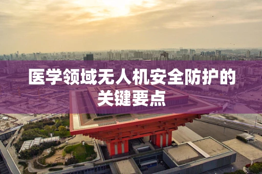 医学领域无人机安全防护的关键要点