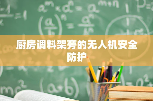厨房调料架旁的无人机安全防护