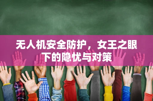 无人机安全防护，女王之眼下的隐忧与对策