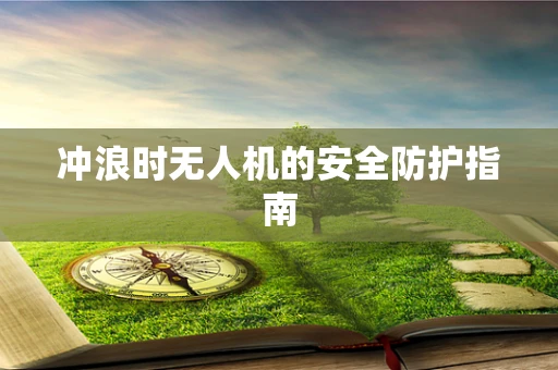 冲浪时无人机的安全防护指南
