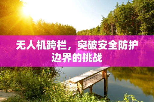 无人机跨栏，突破安全防护边界的挑战