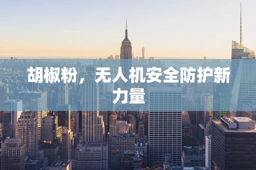 胡椒粉，无人机安全防护新力量