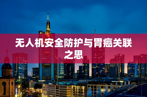 无人机安全防护与胃癌关联之思