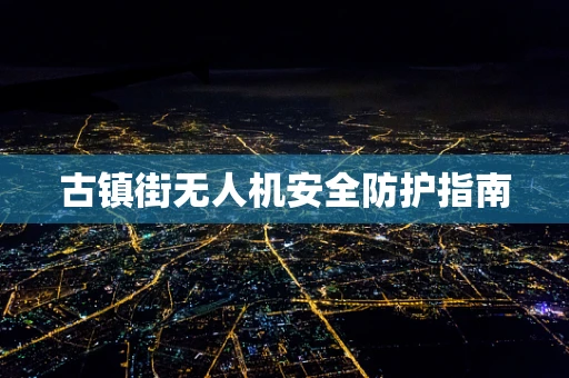 古镇街无人机安全防护指南