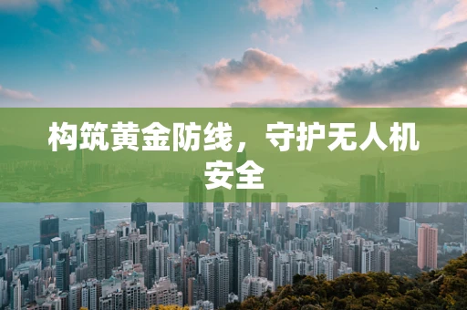 构筑黄金防线，守护无人机安全