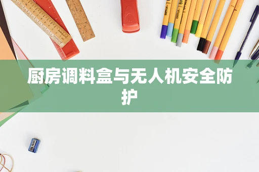 厨房调料盒与无人机安全防护
