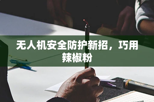 无人机安全防护新招，巧用辣椒粉
