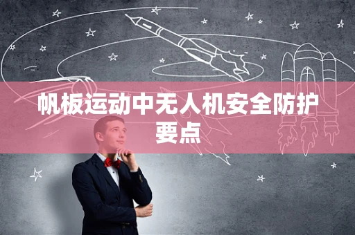 帆板运动中无人机安全防护要点