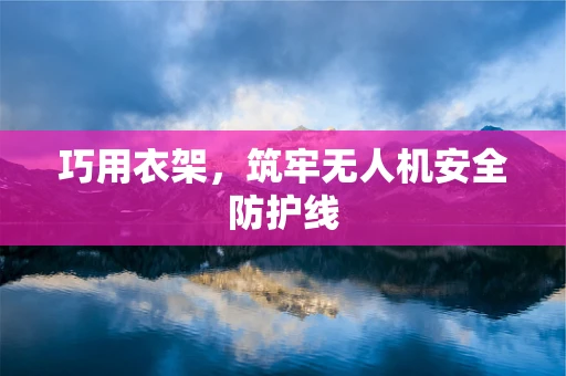 巧用衣架，筑牢无人机安全防护线
