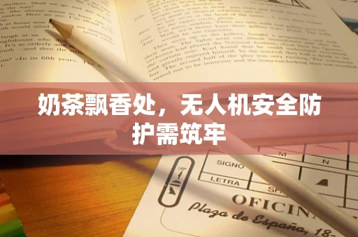 奶茶飘香处，无人机安全防护需筑牢
