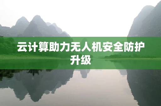 云计算助力无人机安全防护升级