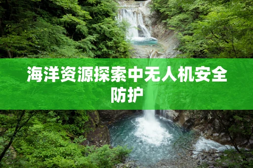 海洋资源探索中无人机安全防护