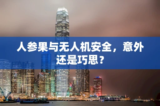 人参果与无人机安全，意外还是巧思？