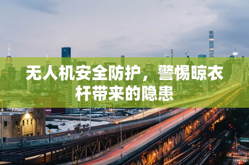 无人机安全防护，警惕晾衣杆带来的隐患