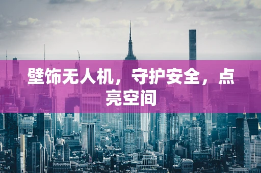 壁饰无人机，守护安全，点亮空间