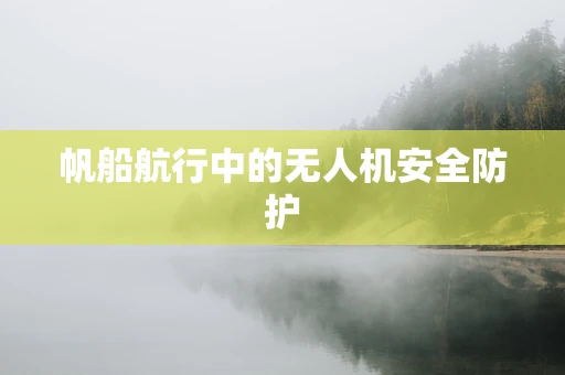 帆船航行中的无人机安全防护