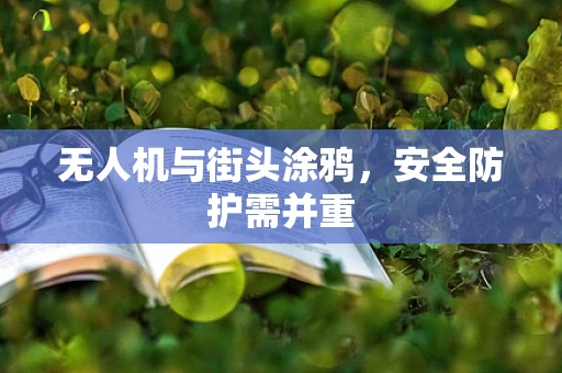 无人机与街头涂鸦，安全防护需并重