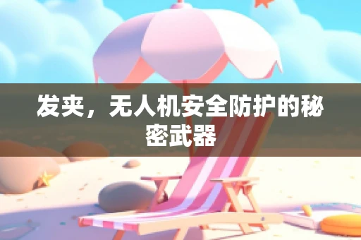 发夹，无人机安全防护的秘密武器