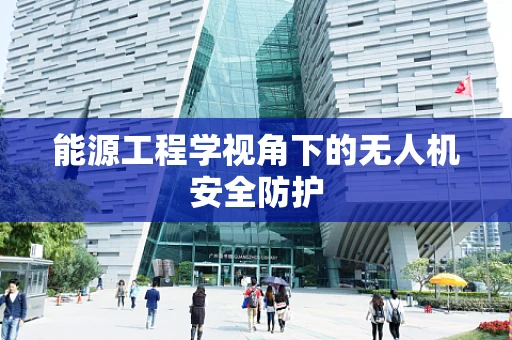 能源工程学视角下的无人机安全防护