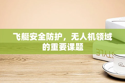 飞艇安全防护，无人机领域的重要课题
