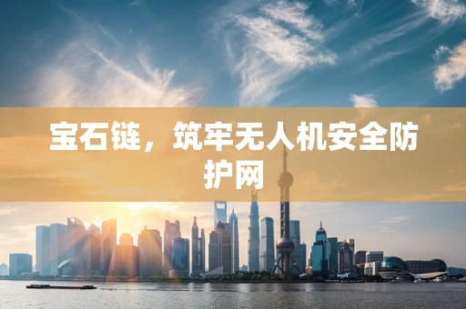 宝石链，筑牢无人机安全防护网