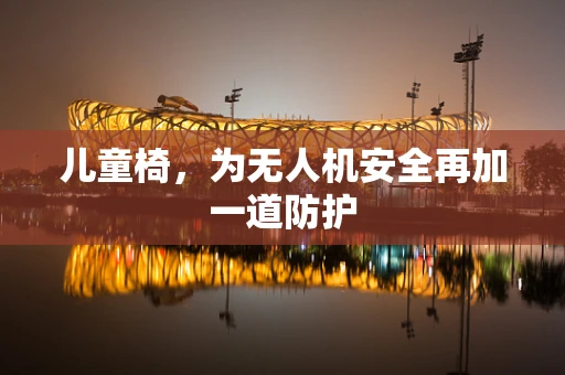 儿童椅，为无人机安全再加一道防护