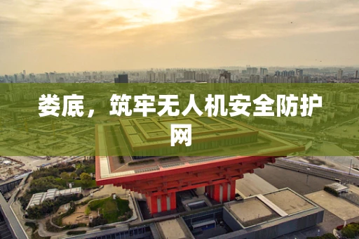 娄底，筑牢无人机安全防护网