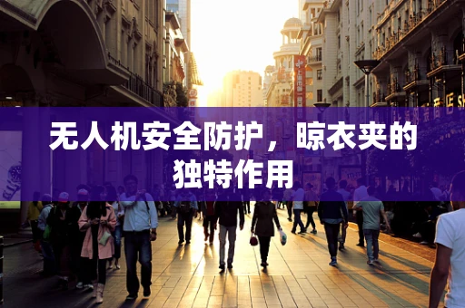 无人机安全防护，晾衣夹的独特作用