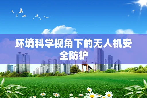 环境科学视角下的无人机安全防护